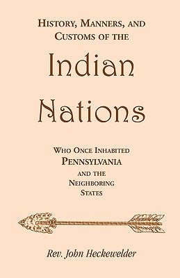 History, Manners, and Customs of the Indian Nations who once Inhabited Pennsylvania and the Neighboring States by Heckewelder, Rev John