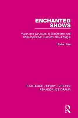 Enchanted Shows: Vision and Structure in Elizabethan and Shakespearean Comedy about Magic by Hare, Elissa
