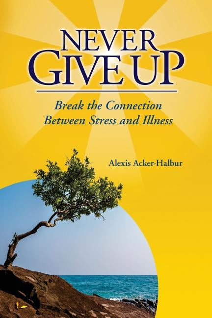 Never Give Up: Break the Connection Between Stress and Illness by Acker-Halbur, Alexis a.