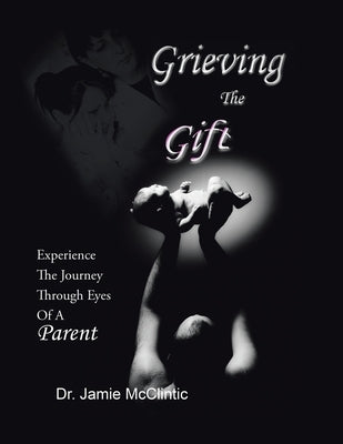 Grieving the Gift: Experience the Journey Through Eyes of a Parent by McClintic, Jamie