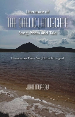 Literature of the Gaelic Landscape: Song, Poem and Tale by Murray, John