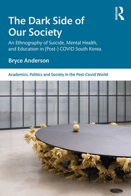 The Dark Side of Our Society: An Ethnography of Suicide, Mental Health, and Education in (Post-) Covid South Korea by Anderson, Bryce