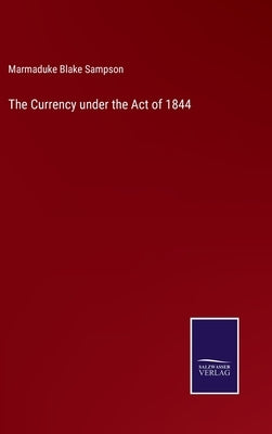 The Currency under the Act of 1844 by Sampson, Marmaduke Blake