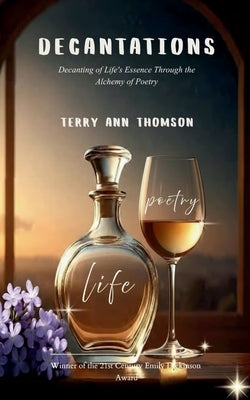 Decantations Decanting of Life's Essence Through the Alchemy of Poetry by Thomson, Terry Ann