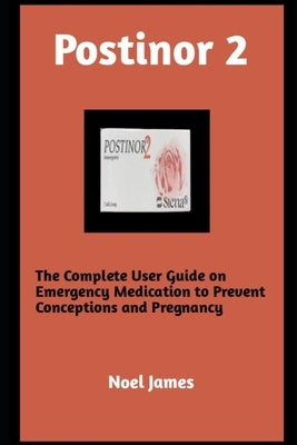 Postinor 2: The Complete User Guide on Emergency Medication to Prevent Conception and Pregnancy by James, Noel