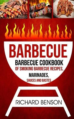 Barbecue: Barbecue Cookbook Of Smoking Barbecue Recipes, Marinades, Sauces And Bastes by Benson, Richard