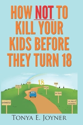 How NOT to Kill Your Kids Before They Turn 18 by Joyner, Tonya E.