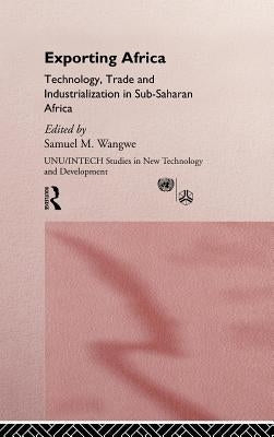 Exporting Africa: Technology, Industrialism and Trade by Wangwe, Sam