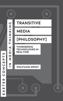 Transitive Media [Philosophy]: Think(er)ing Technologies in Real-Time by Ernst, Wolfgang