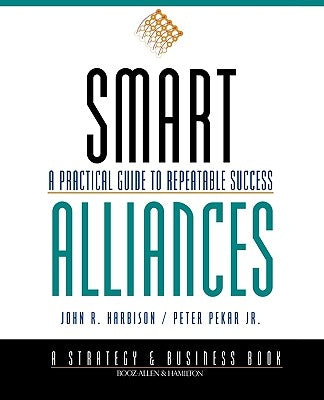 Smart Alliances: A Practical Guide to Repeatable Success by Harbison, John R.