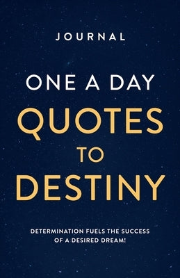 Journal One a Day Quotes to Destiny: Determination Fuels the Success of a Desired Dream! by Alexander, Jana K.