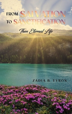 From Salvation to Sanctification: Then Eternal Life by Tyson, Zadia B.