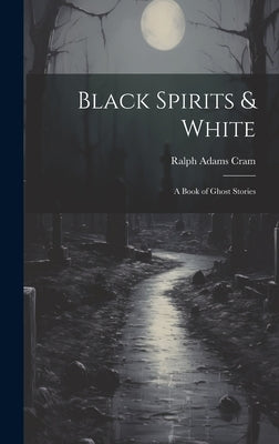 Black Spirits & White: A Book of Ghost Stories by Cram, Ralph Adams