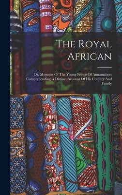 The Royal African: Or, Memoirs Of The Young Prince Of Annamaboe: Comprehending A Distinct Account Of His Country And Family by Anonymous