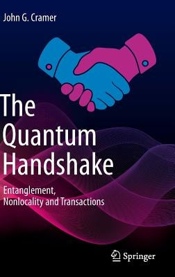 The Quantum Handshake: Entanglement, Nonlocality and Transactions by Cramer, John G.
