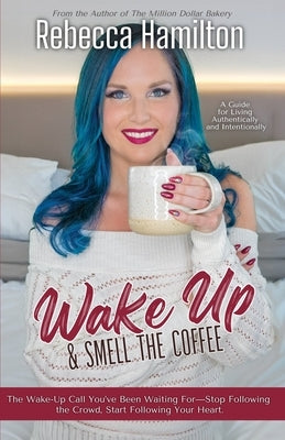 Wake Up & Smell the Coffee: The Wake-Up Call You've Been Waiting For-Stop Following the Crowd, Start Following Your Heart. by Hamilton, Rebecca