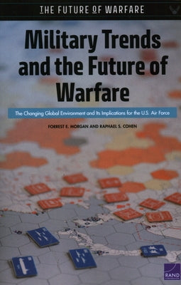 Military Trends and the Future of Warfare: The Changing Global Environment and Its Implications for the U.S. Air Force by Morgan, Forrest E.