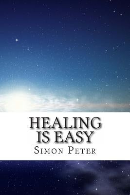 Healing is Easy: A Beginner's Guide to Healing the Sick by Peter, Simon