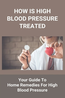 How Is High Blood Pressure Treated: Your Guide To Home Remedies For High Blood Pressure: The Blood Pressure Solution by Buquet, Gertrud