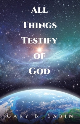 All Things Testify of God by Sabin, Gary B.