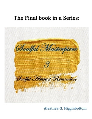 Soulful Masterpiece 3: Abstract Soulful Reminders by Higginbottom, Aleathea G.