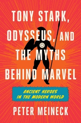 Tony Stark, Odysseus, and the Myths Behind Marvel: Ancient Heroes in the Modern World by Meineck, Peter