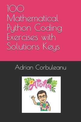 100 Mathematical Python Coding Exercises with Solutions Keys by Corbuleanu, Adrian Mihail