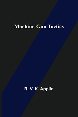 Machine-Gun Tactics by V. K. Applin, R.