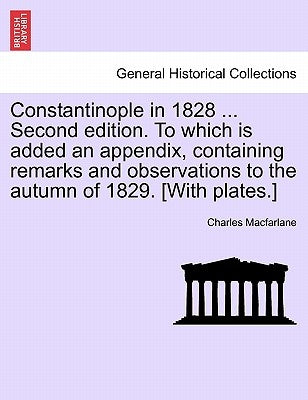 Constantinople in 1828 ... Second edition. To which is added an appendix, containing remarks and observations to the autumn of 1829. [With plates.] by MacFarlane, Charles