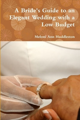 A Bride's Guide to an Elegant Wedding with a Low Budget by Huddleston, Meloni Ann