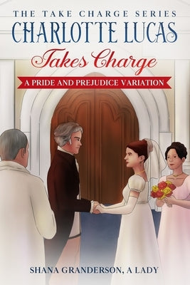 Charlotte Lucas Takes Charge - Book 1 of the Take Charge series: A Pride and Prejudice Variation by A. Lady, Shana Granderson