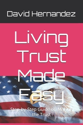 Living Trust Made Easy: Step-by-Step Guide on Making the Trust by Hernandez, David
