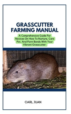 Grasscutter Farming: A Comprehensive Guide For Novices On How To Nurture, Care For, And Form Bonds With Your Vibrant Grasscutter by Juan, Carl