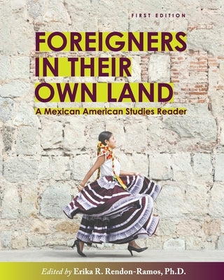 Foreigners in their Own Land: A Mexican American Studies Reader by Rendon-Ramos, Erika R.
