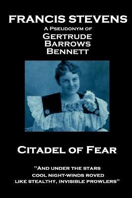 Francis Stevens - Citadel of Fear: "And under the stars cool night-winds roved, like stealthy, invisible prowlers" by Stevens, Francis