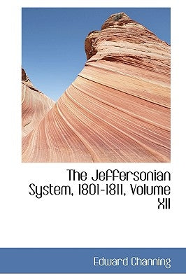 The Jeffersonian System, 1801-1811, Volume XII by Channing, Edward