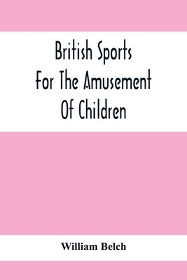 British Sports: For The Amusement Of Children by Belch, William