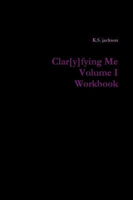 Clar[y]fying Me Volume I Workbook by Jackson, K. S.