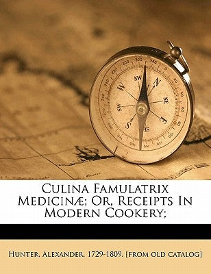 Culina Famulatrix Medicinae; Or, Receipts in Modern Cookery; by Hunter, Alexander 1729