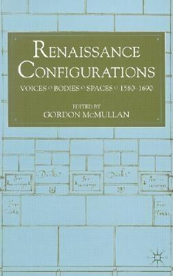 Renaissance Configurations: Voices/Bodies/Spaces, 1580-1690 by McMullan, G.