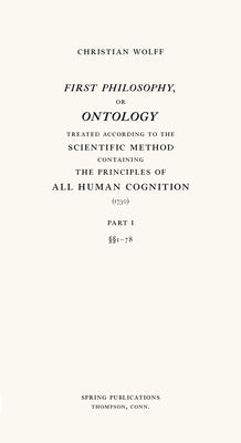 First Philosophy, or Ontology: Treated According to the Scientific Method, Containing the Principles of All Human Cognition by Ottmann, Klaus