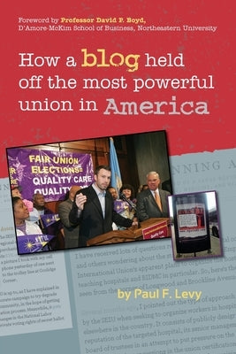 How a Blog Held Off the Most Powerful Union in America by Levy, Paul F.