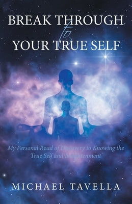 Break Through to Your True Self: My Personal Road of Discovery to Knowing the True Self and Enlightenment by Tavella, Michael