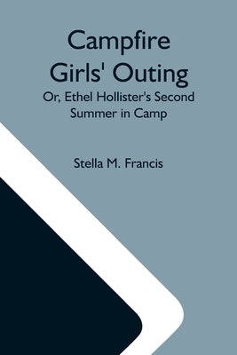 Campfire Girls' Outing; Or, Ethel Hollister'S Second Summer In Camp by M. Francis, Stella
