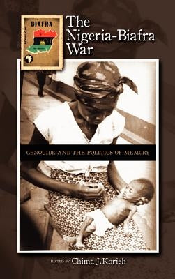 The Nigeria-Biafra War: Genocide and the Politics of Memory by Korieh, Chima J.