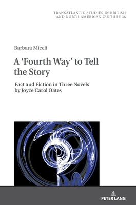 A 'Fourth Way' to Tell the Story: Fact and Fiction in Three Novels by Joyce Carol Oates by Wilczyński, Marek