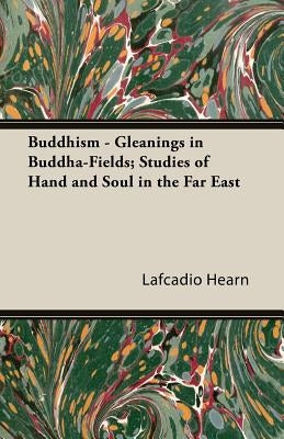 Buddhism - Gleanings in Buddha-Fields; Studies of Hand and Soul in the Far East by Hearn, Lafcadio