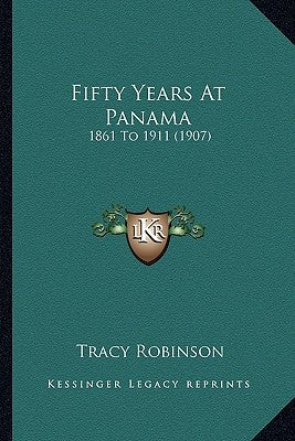 Fifty Years At Panama: 1861 To 1911 (1907) by Robinson, Tracy