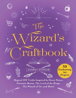 The Wizard's Craftbook: Magical DIY Crafts Inspired by Harry Potter, Fantastic Beasts, the Lord of the Rings, the Wizard of Oz, and More! by Wcislek, Andrea