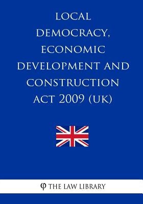 Local Democracy, Economic Development and Construction Act 2009 (UK) by The Law Library